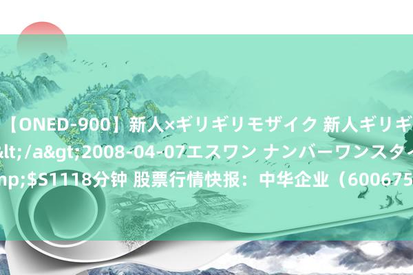 【ONED-900】新人×ギリギリモザイク 新人ギリギリモザイク Ami</a>2008-04-07エスワン ナンバーワンスタイル&$S1118分钟 股票行情快报：中华企业（600675）7月24日主力资金净买入907.89万元