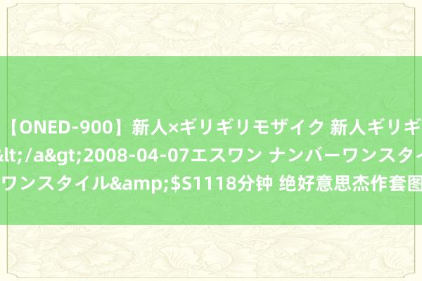 【ONED-900】新人×ギリギリモザイク 新人ギリギリモザイク Ami</a>2008-04-07エスワン ナンバーワンスタイル&$S1118分钟 绝好意思杰作套图，让你感受无限惊喜！