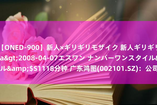 【ONED-900】新人×ギリギリモザイク 新人ギリギリモザイク Ami</a>2008-04-07エスワン ナンバーワンスタイル&$S1118分钟 广东鸿图(002101.SZ)：公司出口业务约占举座营收的20%