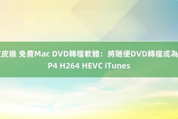 皮皮娘 免費Mac DVD轉檔軟體:將随便DVD轉檔成為MP4 H264 HEVC iTunes