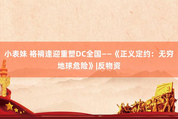 小表妹 袼褙逢迎重塑DC全国——《正义定约：无穷地球危险》|反物资