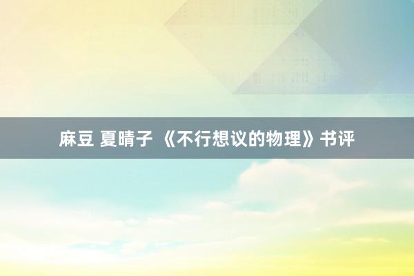 麻豆 夏晴子 《不行想议的物理》书评