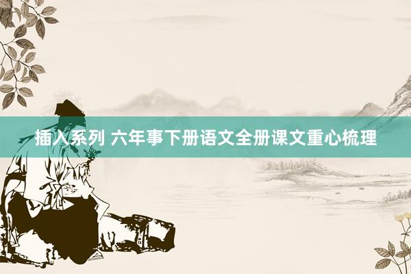 插入系列 六年事下册语文全册课文重心梳理