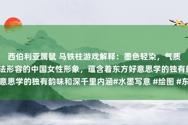 西伯利亚属鼠 马铁柱游戏解释：墨色轻染，气质如兰，素雅清香水墨技法形容的中国女性形象，蕴含着东方好意思学的独有韵味和深千里内涵#水墨写意 #绘图 #东方好意思学